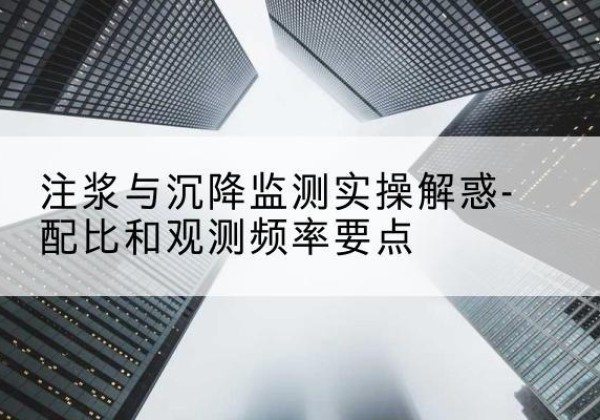 资阳水泥浆配比不当会不会造成注浆管堵管？-注浆与沉降监测实操解惑-配比和观测频率要点